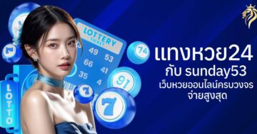 แทงหวย24 กับ sunday53 เว็บหวยออนไลน์ครบวงจร จ่ายสูงสุด