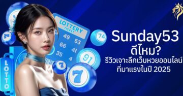 sunday53 ดีไหม? รีวิวเจาะลึกเว็บหวยออนไลน์ที่มาแรงในปี 2025